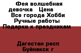 Фея-волшебная девочка › Цена ­ 550 - Все города Хобби. Ручные работы » Подарки к праздникам   . Дагестан респ.,Буйнакск г.